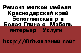 Ремонт мягкой мебели - Краснодарский край, Белоглинский р-н, Белая Глина с. Мебель, интерьер » Услуги   